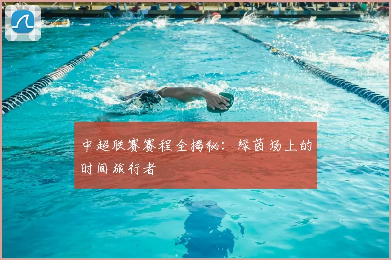 中超联赛赛程全揭秘：绿茵场上的时间旅行者