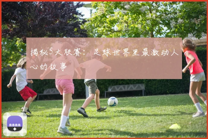 揭秘5大联赛：足球世界里最激动人心的故事
