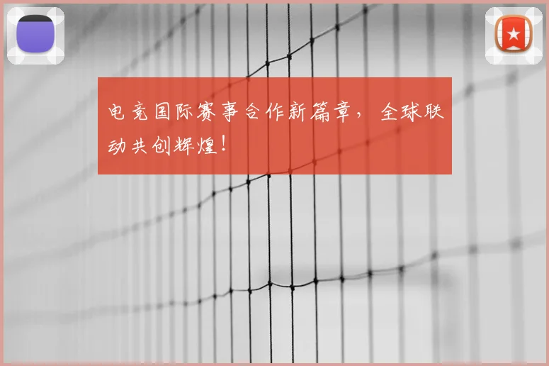 电竞国际赛事合作新篇章,全球联动共创辉煌!