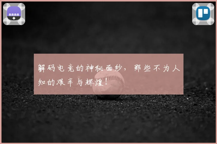 解码电竞的神秘面纱,那些不为人知的艰辛与辉煌!