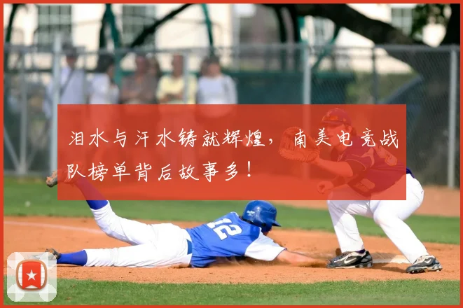 泪水与汗水铸就辉煌,南美电竞战队榜单背后故事多!
