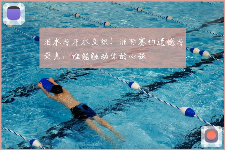 泪水与汗水交织!洲际赛的遗憾与荣光,谁能触动你的心弦