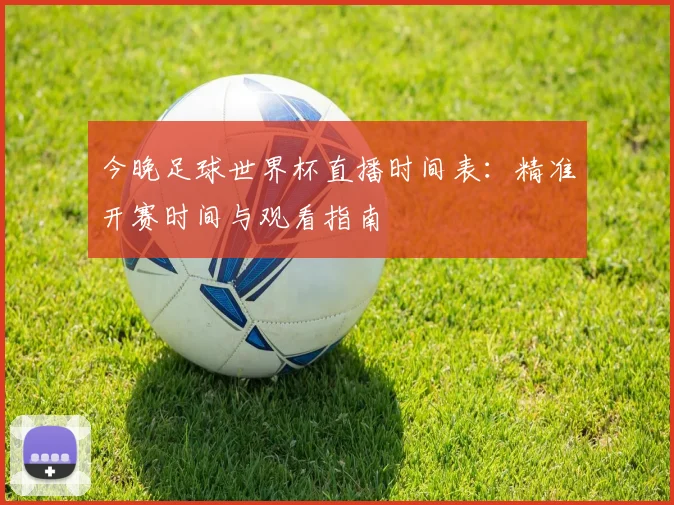 今晚足球世界杯直播时间表:精准开赛时间与观看指南