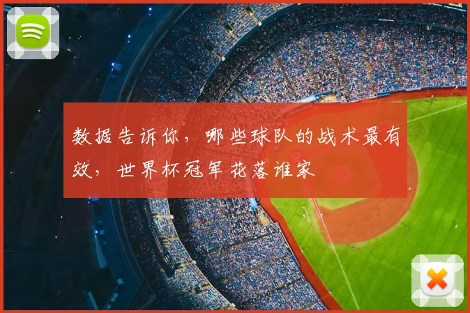 数据告诉你,哪些球队的战术最有效,世界杯冠军花落谁家